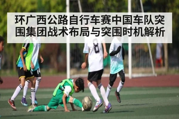 环广西公路自行车赛中国车队突围集团战术布局与突围时机解析